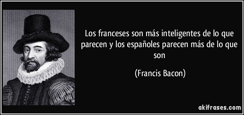 frase-los-franceses-son-mas-inteligentes-de-lo-que-parecen-y-los-espanoles-parecen-mas-de-lo-que-son-francis-bacon-145286